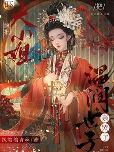 吓!疯批大小 姐把温润世子亲哭了